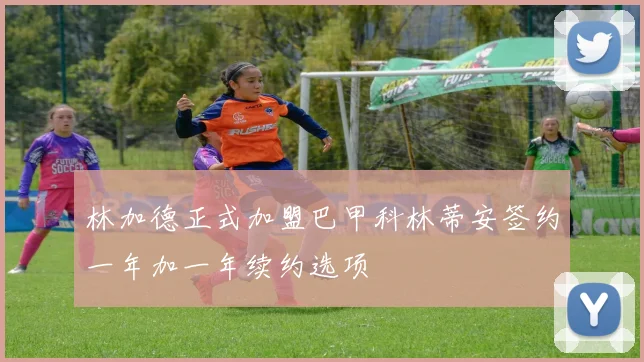林加德正式加盟巴甲科林蒂安签约一年加一年续约选项