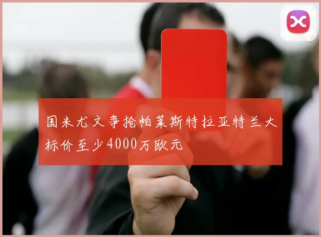 国米尤文争抢帕莱斯特拉亚特兰大标价至少4000万欧元
