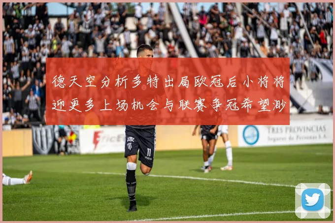 德天空分析多特出局欧冠后小将将迎更多上场机会与联赛争冠希望渺茫