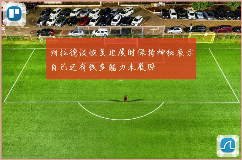 利拉德谈恢复进展时保持神秘表示自己还有很多能力未展现