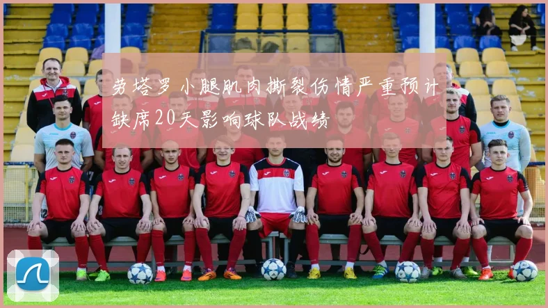 劳塔罗小腿肌肉撕裂伤情严重预计缺席20天影响球队战绩