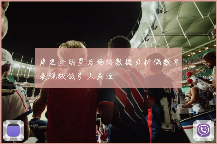 库里全明星后场均数据分析偶数年表现较低引人关注