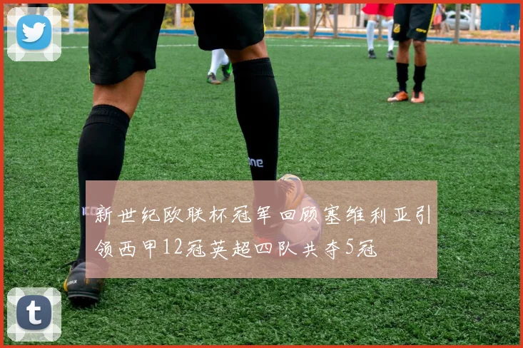 新世纪欧联杯冠军回顾塞维利亚引领西甲12冠英超四队共夺5冠