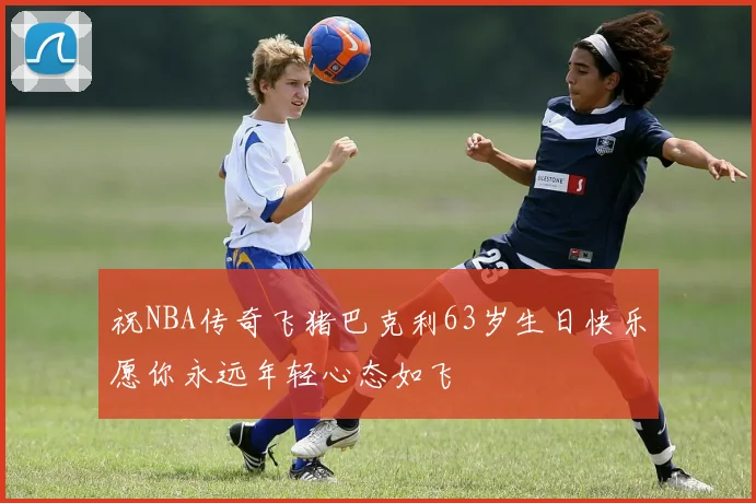 祝NBA传奇飞猪巴克利63岁生日快乐愿你永远年轻心态如飞