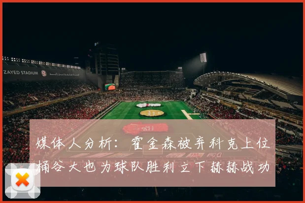 媒体人分析：霍金森被弃科克上位桶谷大也为球队胜利立下赫赫战功