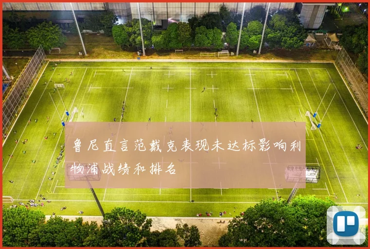 鲁尼直言范戴克表现未达标影响利物浦战绩和排名